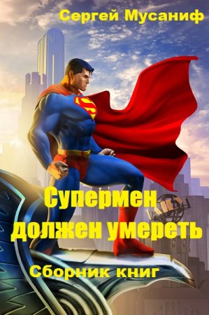 Сергей Мусаниф. Цикл книг - Супермен должен умереть