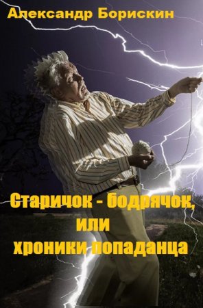 Старичок - бодрячок, или хроники попаданца - Александр Борискин