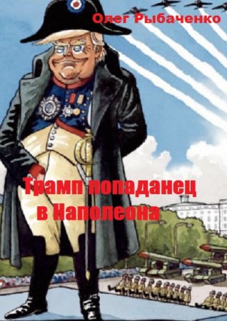 Трамп попаданец в Наполеона - Олег Рыбаченко
