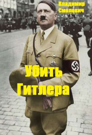 Убить Гитлера - Владимир Смолович