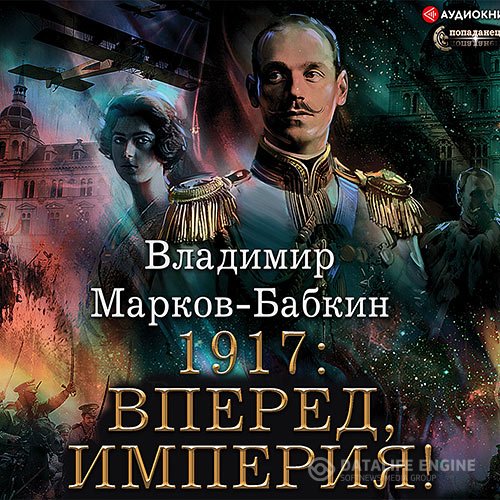 Владимир Марков-Бабкин - Новый Михаил. 1917: Вперед, Империя! (Аудиокнига)