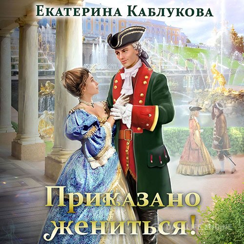 Екатерина Каблукова - Приказано жениться (Аудиокнига)