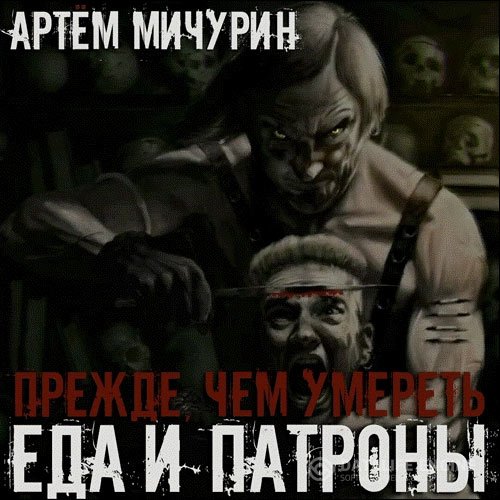 Артём Мичурин - Еда и патроны. Прежде, чем умереть (Аудиокнига)