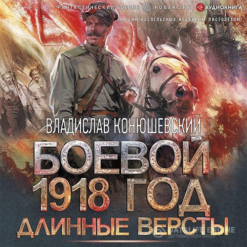 Владислав Конюшевский - Боевой 1918 год. Длинные версты (Аудиокнига)
