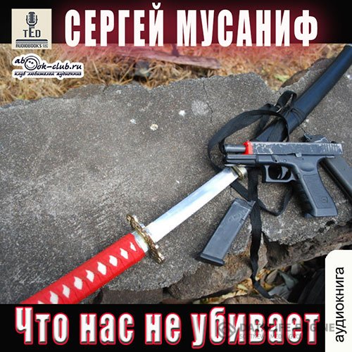 Сергей Мусаниф - Что нас не убивает (Аудиокнига)