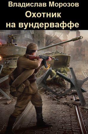 Владислав Морозов. Цикл книг - Охотник на вундерваффе