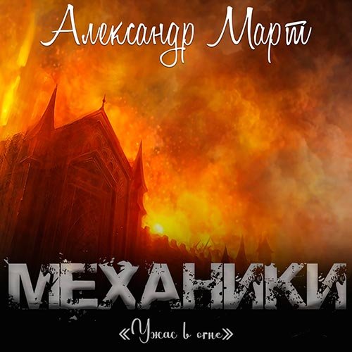 Александр Март - Механики. Ужас в огне (Аудиокнига)