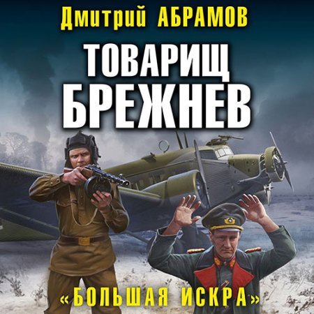 Дмитрий Абрамов - Товарищ Брежнев. «Большая искра» (Аудиокнига)