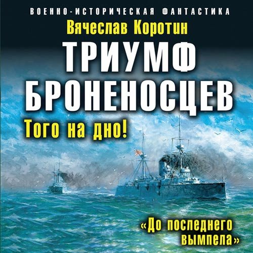 Вячеслав Коротин - Триумф броненосцев. «До последнего вымпела» (Аудиокнига)