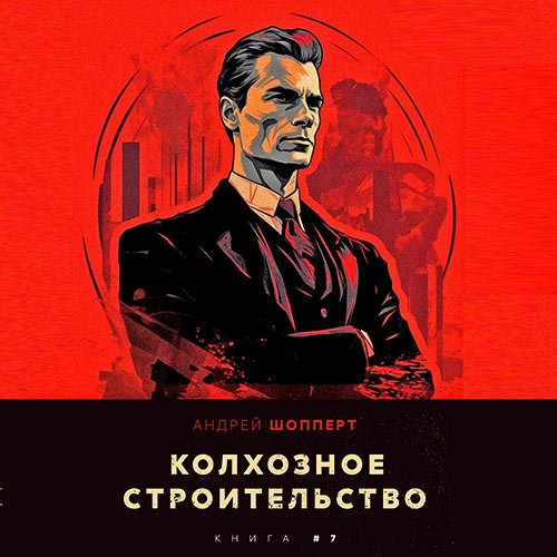 Постер к Шопперт Андрей - Колхозное строительство. Книга 7 (Аудиокнига)